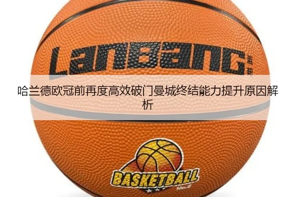 哈兰德欧冠前再度高效破门曼城终结能力提升原因解析